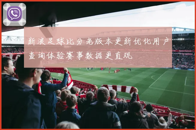 新浪足球比分老版本更新优化用户查询体验赛事数据更直观