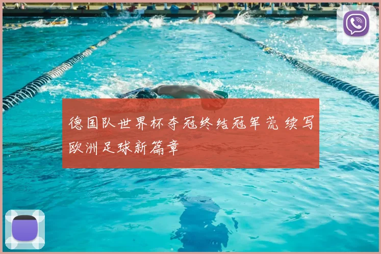 德国队世界杯夺冠终结冠军荒 续写欧洲足球新篇章