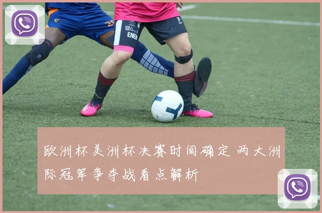 欧洲杯美洲杯决赛时间确定 两大洲际冠军争夺战看点解析