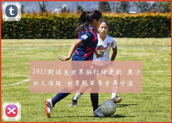 2025斯诺克世界排行榜更新 奥沙利文领跑 世界冠军争夺再升温