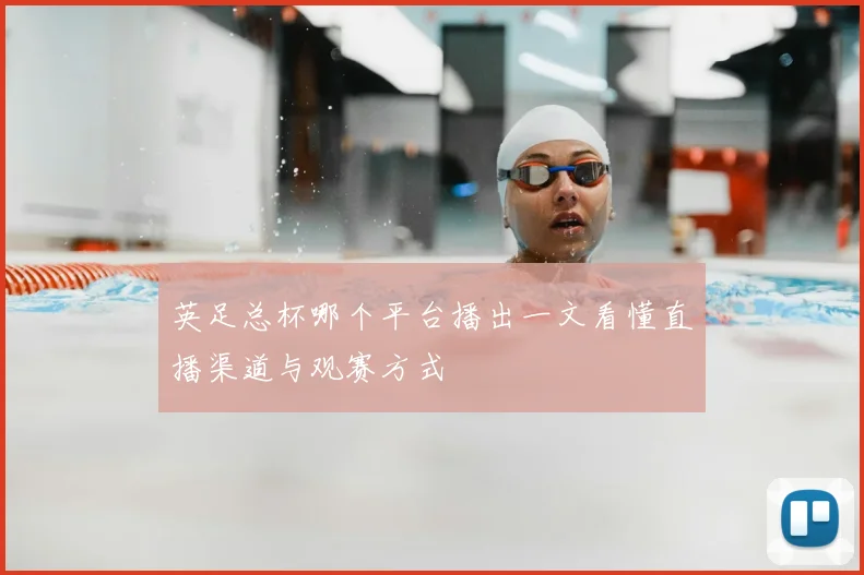 英足总杯哪个平台播出一文看懂直播渠道与观赛方式