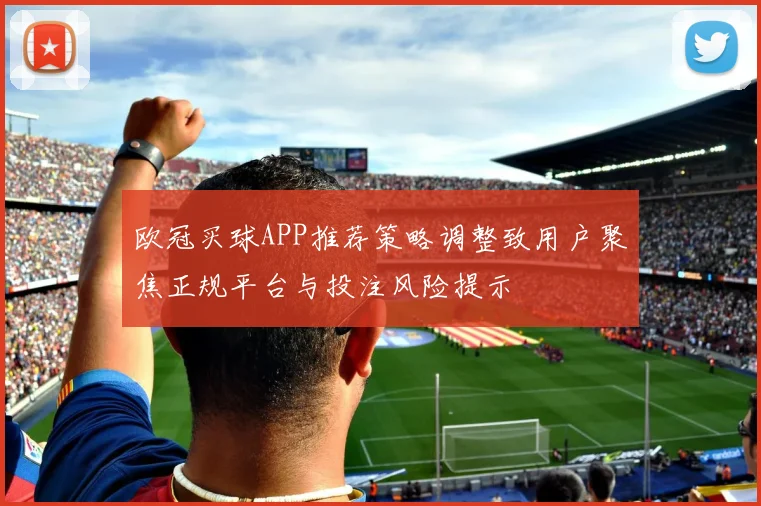 欧冠买球APP推荐策略调整致用户聚焦正规平台与投注风险提示