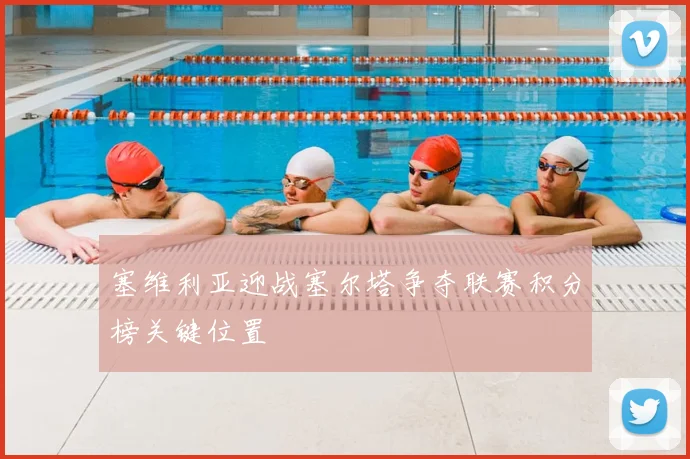 塞维利亚迎战塞尔塔争夺联赛积分榜关键位置
