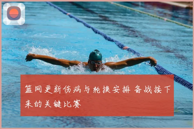 篮网更新伤病与轮换安排 备战接下来的关键比赛