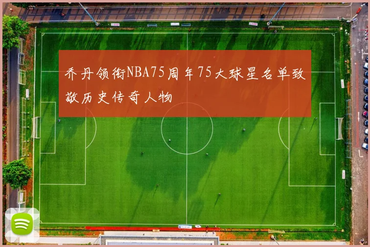 乔丹领衔NBA75周年75大球星名单致敬历史传奇人物