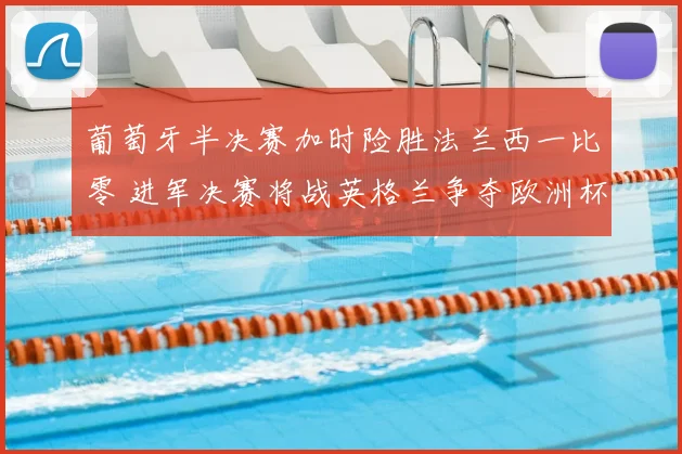 葡萄牙半决赛加时险胜法兰西一比零 进军决赛将战英格兰争夺欧洲杯