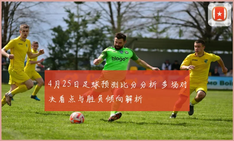 4月25日足球预测比分分析 多场对决看点与胜负倾向解析