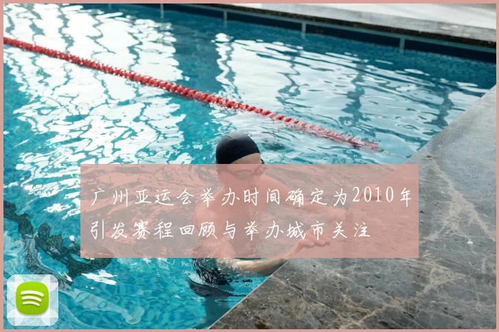 广州亚运会举办时间确定为2010年引发赛程回顾与举办城市关注
