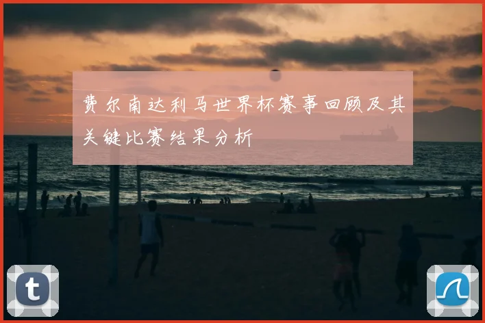 费尔南达利马世界杯赛事回顾及其关键比赛结果分析