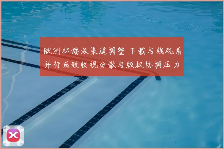 欧洲杯播放渠道调整 下载与线观看并行或致收视分散与版权协调压力