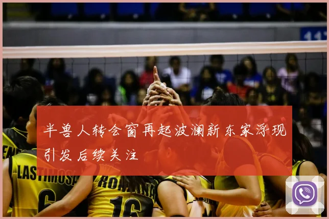 半兽人转会窗再起波澜新东家浮现引发后续关注
