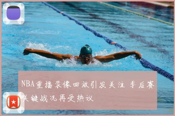 NBA重播录像回放引发关注 季后赛关键战况再受热议