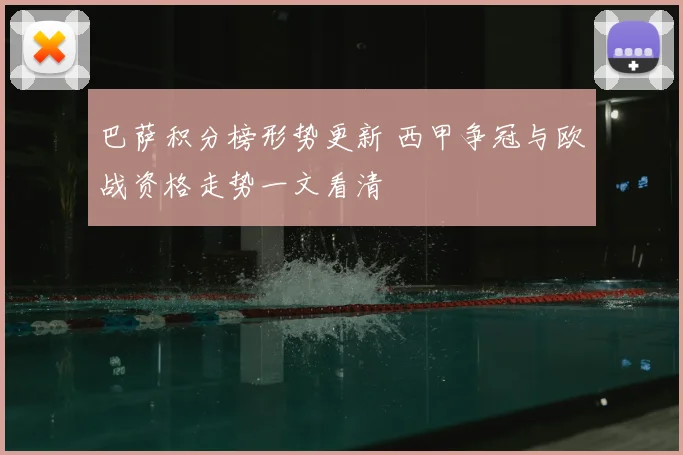 巴萨积分榜形势更新 西甲争冠与欧战资格走势一文看清