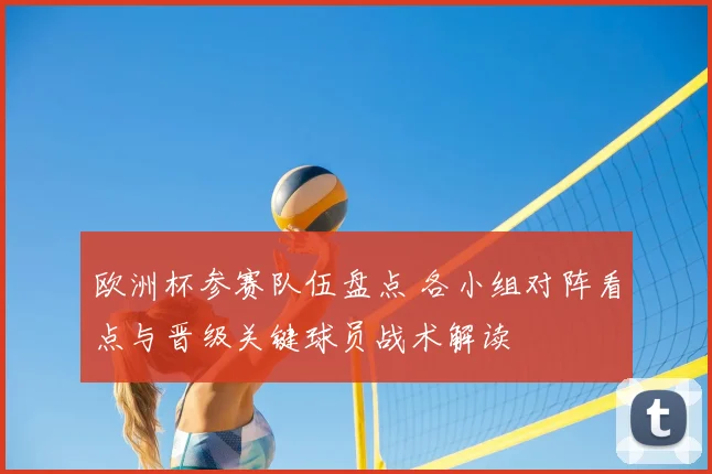 欧洲杯参赛队伍盘点 各小组对阵看点与晋级关键球员战术解读