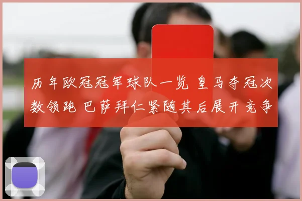 历年欧冠冠军球队一览 皇马夺冠次数领跑 巴萨拜仁紧随其后展开竞争