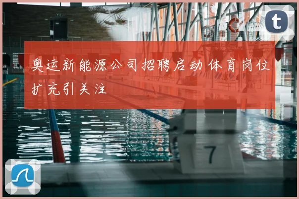 奥运新能源公司招聘启动 体育岗位扩充引关注