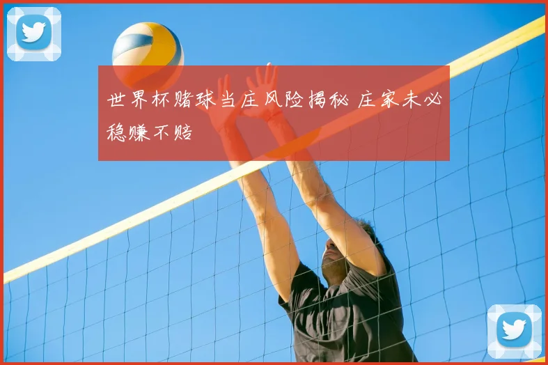世界杯赌球当庄风险揭秘 庄家未必稳赚不赔